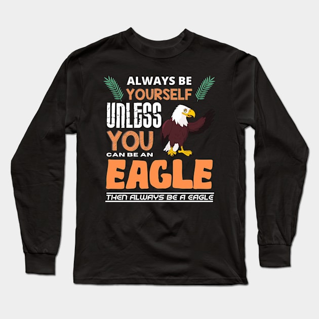 Always Be Yourself Unless You Can Be An Eagle Long Sleeve T-Shirt by Intuitive_Designs0